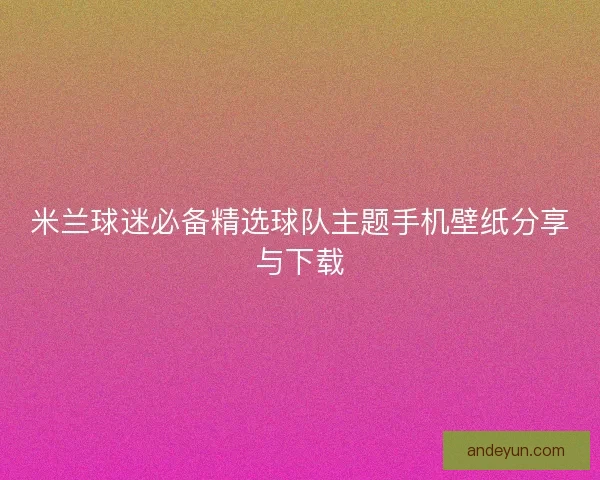 米兰球迷必备精选球队主题手机壁纸分享与下载